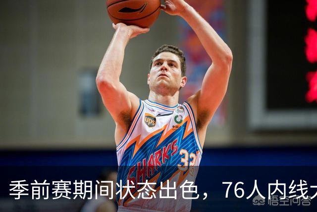 季前赛期间状态出色，76人内线大将的健康状况令人相当振奋？